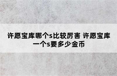 许愿宝库哪个s比较厉害 许愿宝库一个s要多少金币